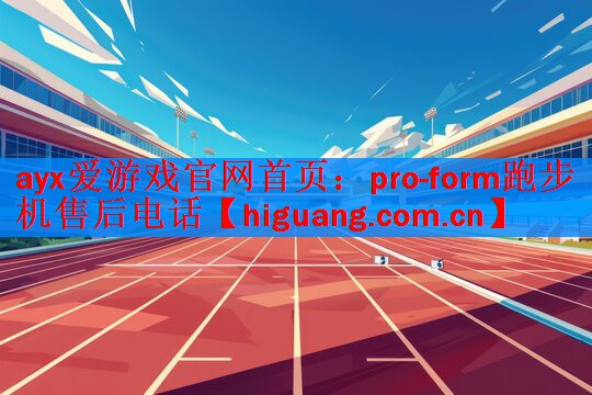 ayx爱游戏官网首页：pro-form跑步机售后电话